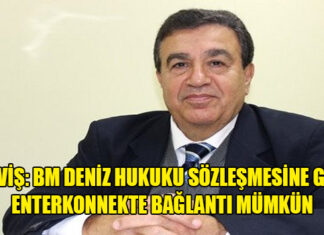 Derviş: BM Deniz Hukuku sözleşmesine göre Enterkonnekte bağlantı mümkün