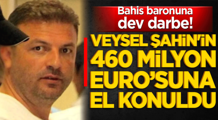 Bahis baronuna dev darbe! Veysel Şahin’in 460 milyon Euro’su donduruldu